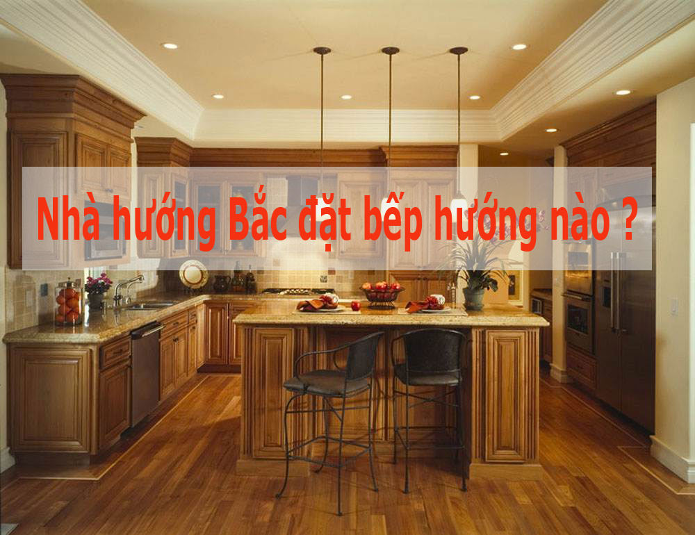 nhà hướng bắc đặt bếp hướng nào